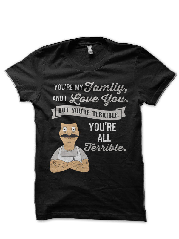 Bob Belcher You’re My Family and I love you but you’re terrible you’re all terrible T-Shirt