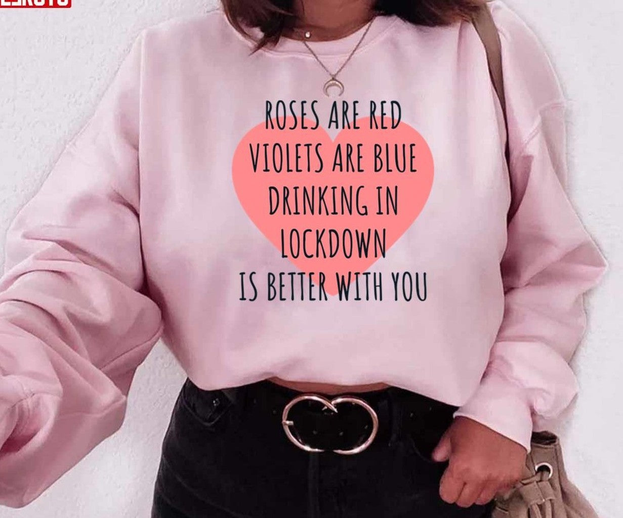 Roses Are Red Violets Are Blue Drinking In Lockdown Is Better With You Valentine Unisex Sweatshirt