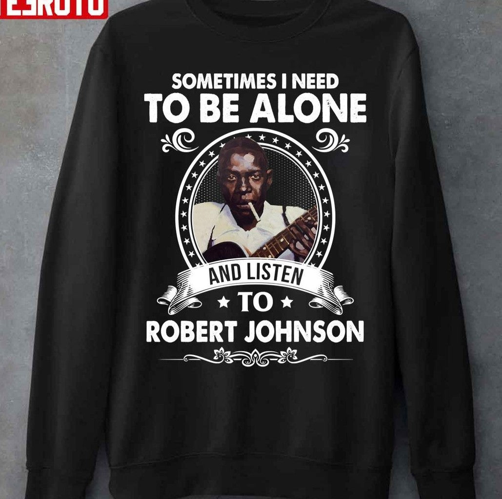 Sometime I Need To Be Alone And Listen To Robert Johnson Unisex T-Shirt