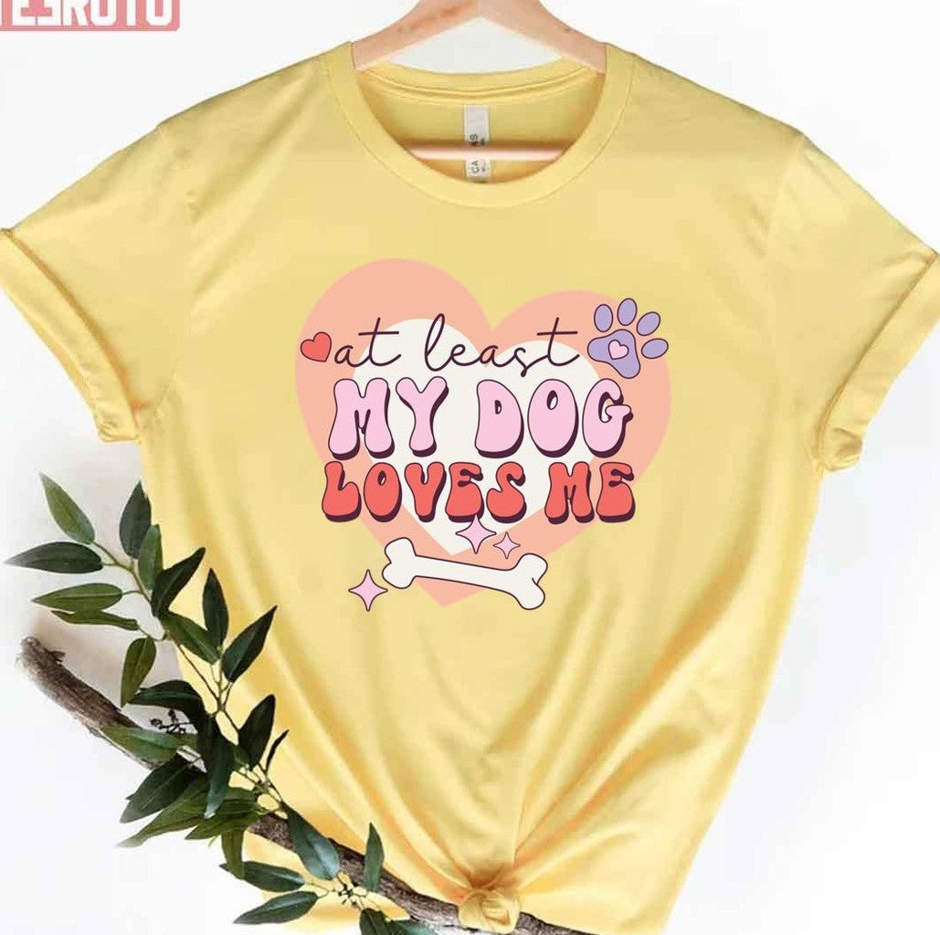 At Least The Dog Loves Me Anti Valentine's Day Funny Unisex T-Shirt