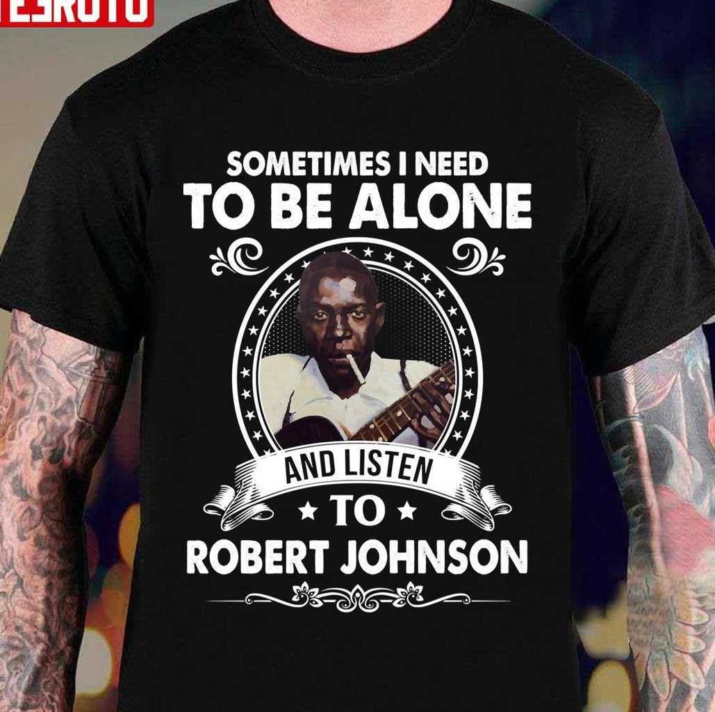 Sometime I Need To Be Alone And Listen To Robert Johnson Unisex T-Shirt