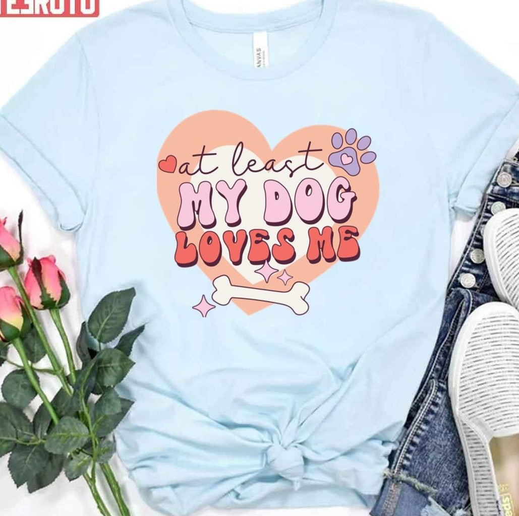 At Least The Dog Loves Me Anti Valentine's Day Funny Unisex T-Shirt