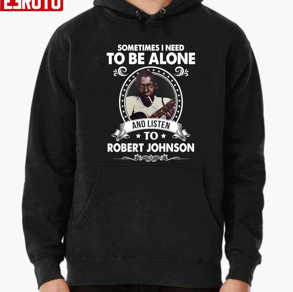 Sometime I Need To Be Alone And Listen To Robert Johnson Unisex T-Shirt