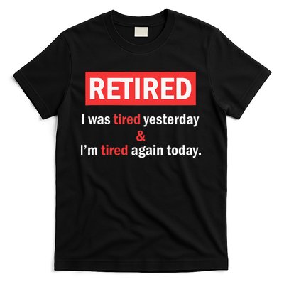 I'm Retired I Was Tired Yesterday And I'm Tired Again Today T-Shirt