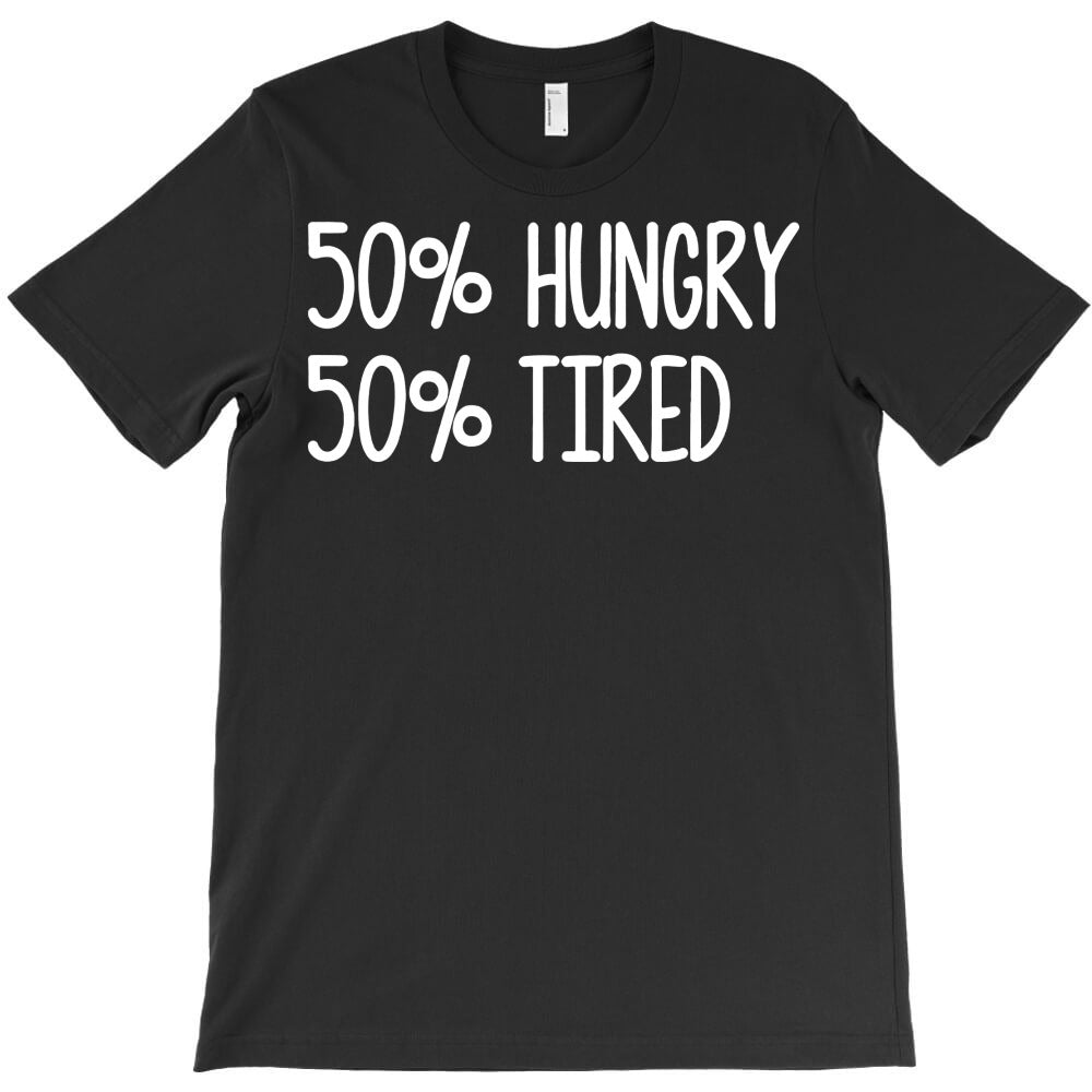 50% hungry 50% tired T-Shirt