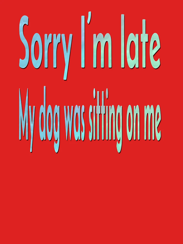 Sorry I’m Late, My Dog Was Sitting on Me Classic T-Shirt
