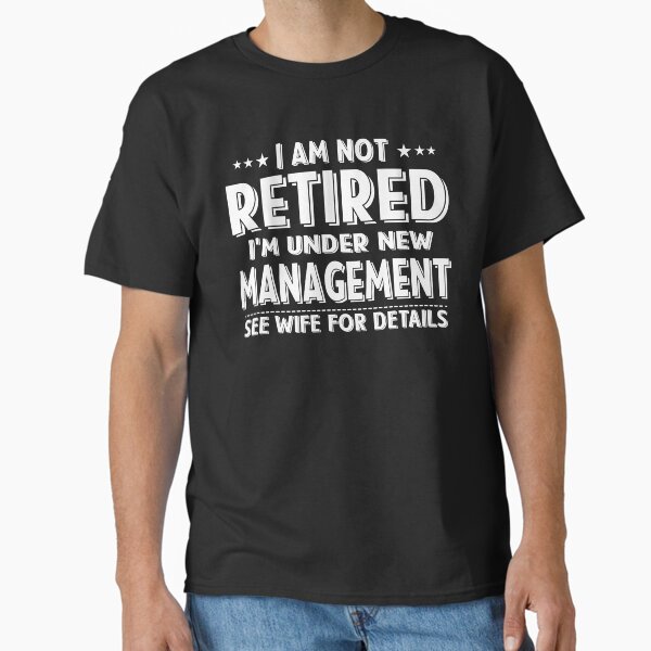 I Am Not Retired I'm Under New Management See Wife Details |  Retired 2024 Husband Dad Classic T-Shirt