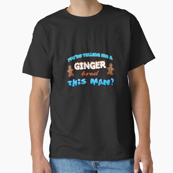 you're telling me a ginger bred this man? Classic T-Shirt