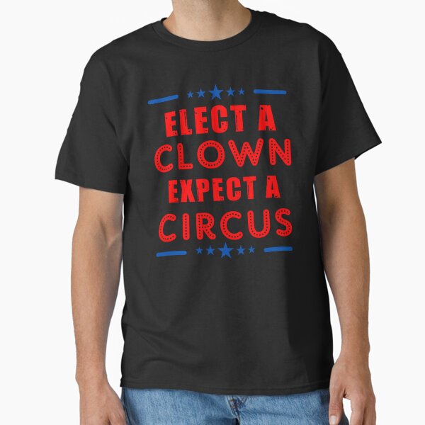Elect A Clown Expect A Circus Anti Trump Classic T-Shirt