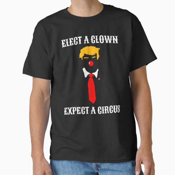 Elect A Clown Expect A Circus - Funny Anti Trump Classic T-Shirt