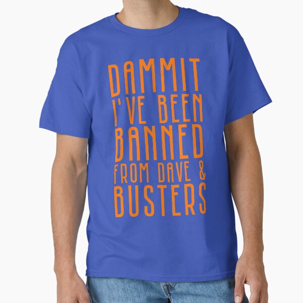Dammit I've Been Banned From Dave & Busters Classic T-Shirt