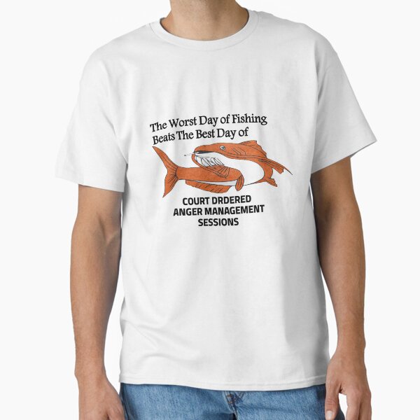 The Worst Day of Fishing Beats The Best Day of COURT DRDERED ANGER MANAGEMENT SESSIONS  Classic T-Shirt