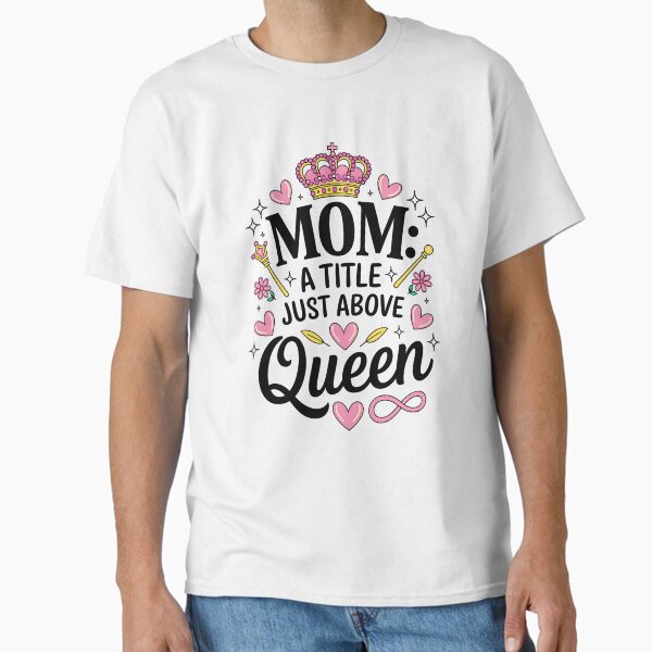 Mom – A Title Just Above Queen – Proud Mom & Gift for Any Occasion Classic T-Shirt