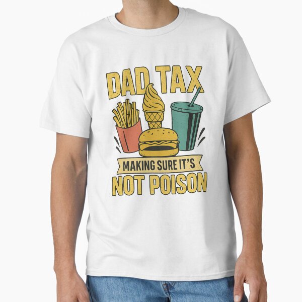 Dad Tax Making Sure It's Not Poison father's day men Classic T-Shirt