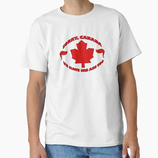 Sorry Canada, We Hate His Ass Too - Anti Trump - Anti MAGA - Save the World Classic T-Shirt