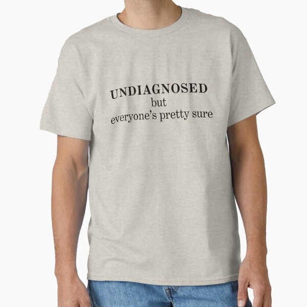 "Undiagnosed, But Everyone's Pretty Sure" T-Shirt Classic T-Shirt