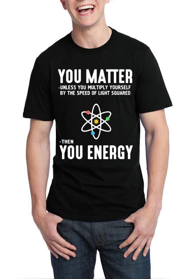 You Matter Unless You Multiply Yourself By The Speed Of Light Squared Than You Energy T-Shirt