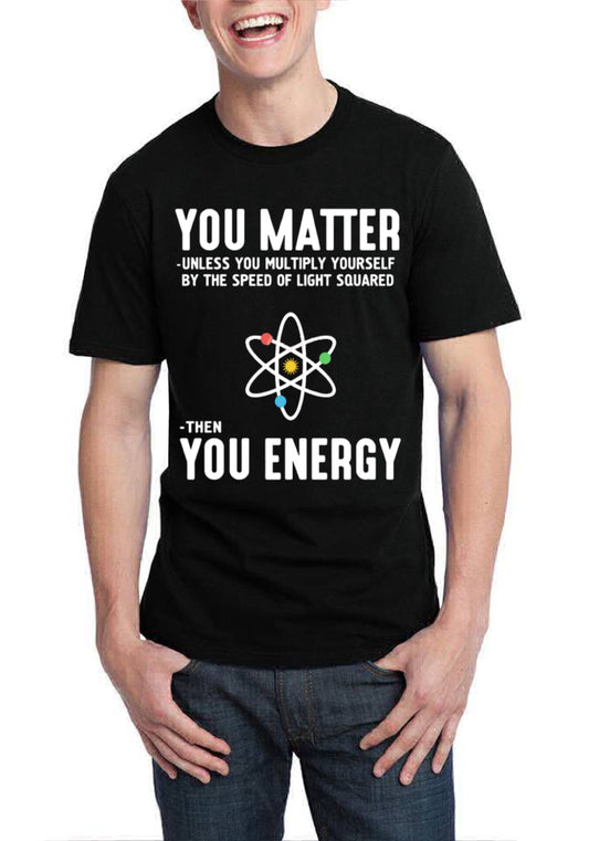 You Matter Unless You Multiply Yourself By The Speed Of Light Squared Than You Energy T-Shirt