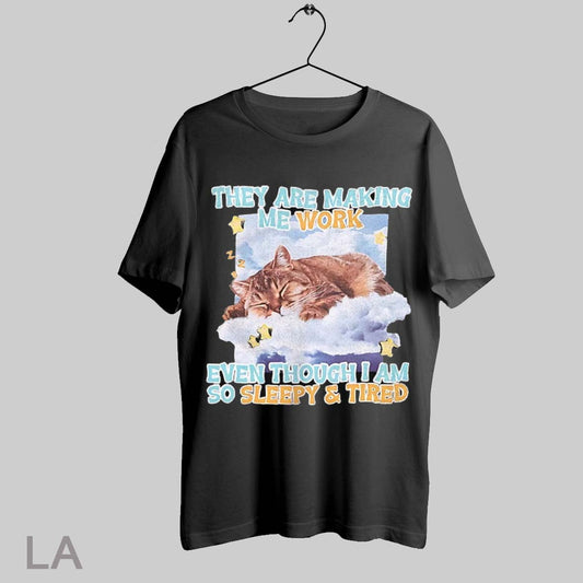 Top Sleeping Cat They Are Making Me Work Even Though I Am So Sleepy And Tired Shirt T Shirt Sweatshirt Hoodie Shirt