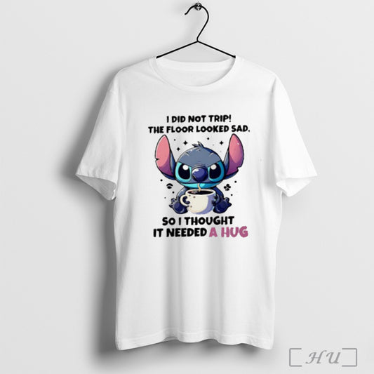Trending Stitch I Did Not Trip The Floor Looked Sad So I Thought I Needed A Hug T Shirt Sweatshirt