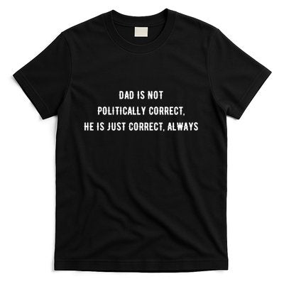 Dad Is Not Politically Correct He Is Just Correct Always T-Shirt