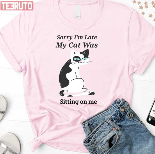 Sorry I'm Late My Cat Was Sitting On Me Unisex T-Shirt