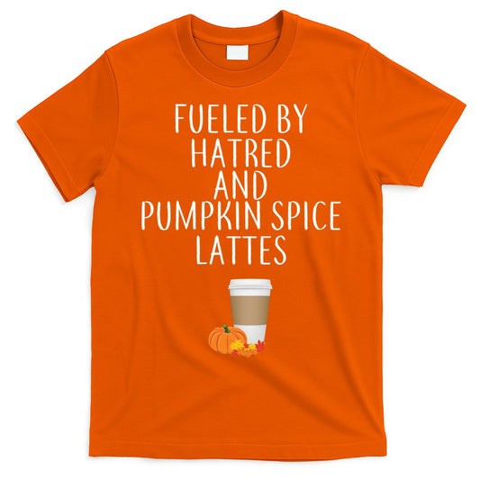 Fueled By Hatred And Pumpkin Spice Lattes T-Shirt