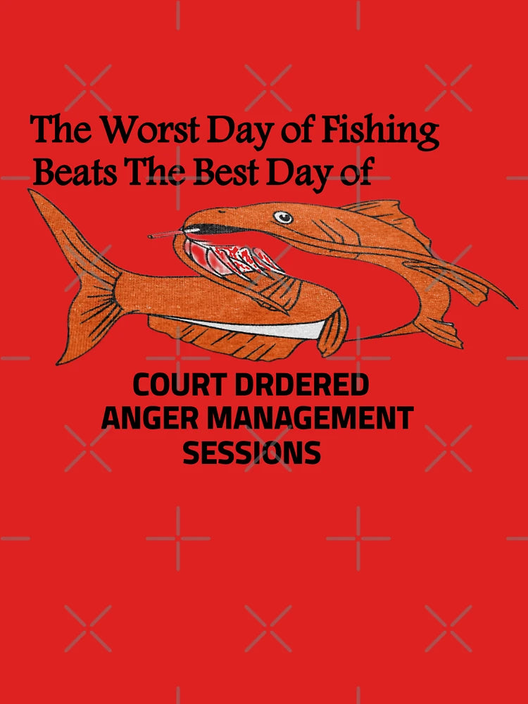 The Worst Day of Fishing Beats The Best Day of COURT DRDERED ANGER MANAGEMENT SESSIONS  Classic T-Shirt