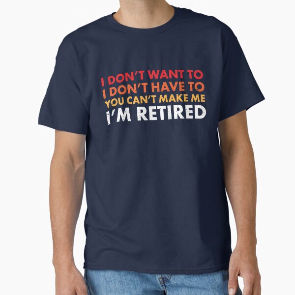 You Can't Make Me ... I'm Retired! Funny Retirement SHirts & Gifts Classic T-Shirt