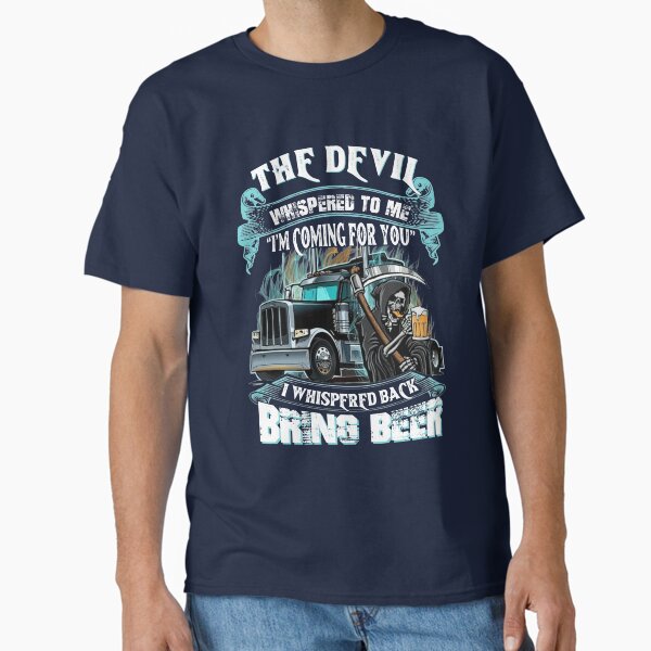 The Devil Whispered Back Bring Beer Trucker   Classic T-Shirt