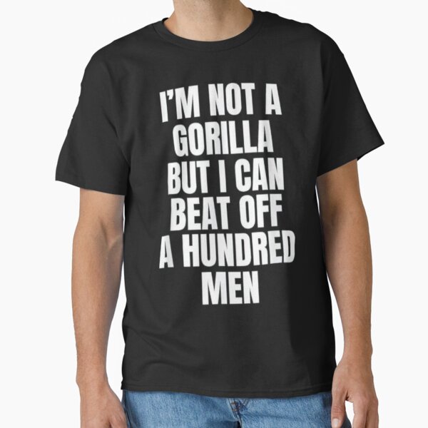 im not a gorilla but i can beat off a hundred men funny design Classic T-Shirt