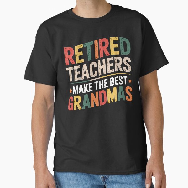 Retired Teachers Make The Best Grandmas Classic T-Shirt