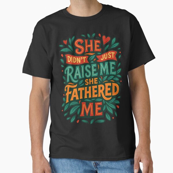 She Didn’t Just Raise Me, She Fathered Me – Powerful Mother’s Day or Father’s Day Design Classic T-Shirt