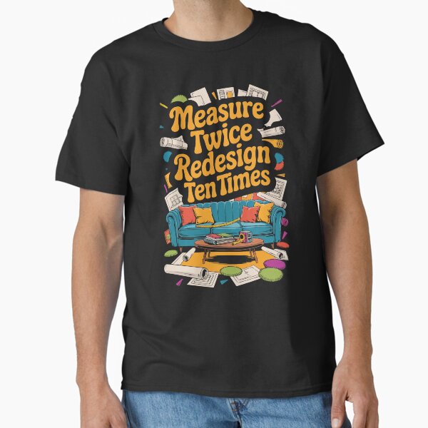 Measure Twice Redesign Ten Times Creative Spaces Designer Humor Classic T-Shirt