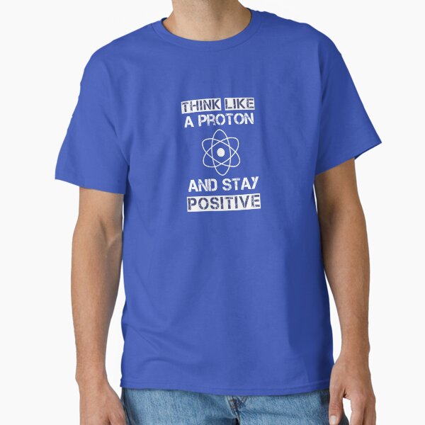 Think like a proton and stay positive Classic T-Shirt