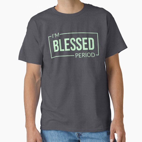 I’m Blessed. Period. Positive Affirmation, Faith-based, Inspirational  Classic T-Shirt