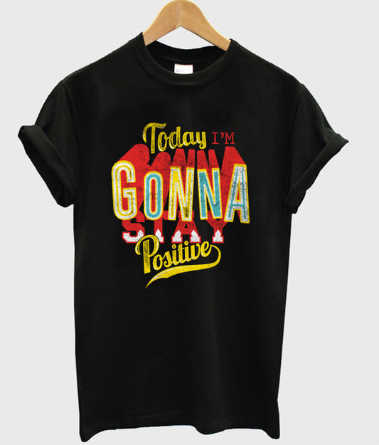 today i’m gonna stay positive t-shirt